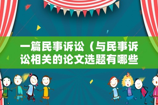一篇民事訴訟（與民事訴訟相關的論文選題有哪些）