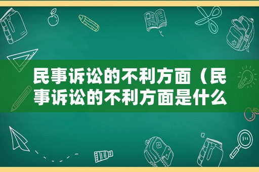 民事訴訟的不利方面（民事訴訟的不利方面是什么）