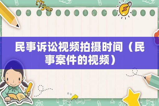 民事訴訟視頻拍攝時間（民事案件的視頻）