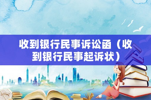 收到銀行民事訴訟函（收到銀行民事起訴狀）