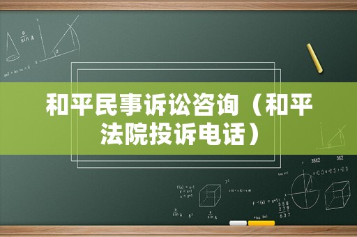 和平民事訴訟咨詢（和平法院投訴電話）