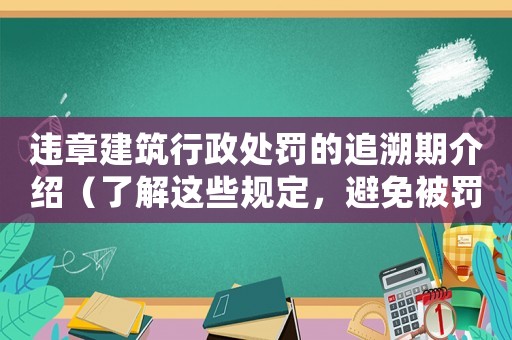違章建筑行政處罰的追溯期介紹（了解這些規(guī)定，避免被罰慘）