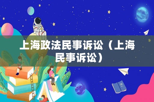 上海政法民事訴訟（上海 民事訴訟）