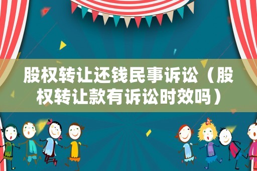 股權(quán)轉(zhuǎn)讓還錢民事訴訟（股權(quán)轉(zhuǎn)讓款有訴訟時效嗎）