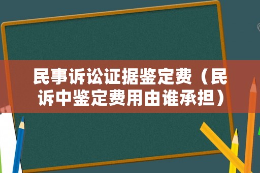 民事訴訟證據(jù)鑒定費(fèi)（民訴中鑒定費(fèi)用由誰(shuí)承擔(dān)）