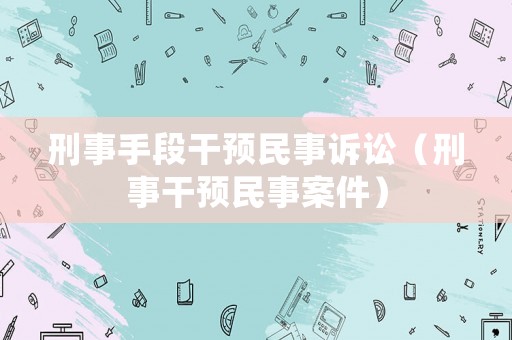 刑事手段干預民事訴訟（刑事干預民事案件）