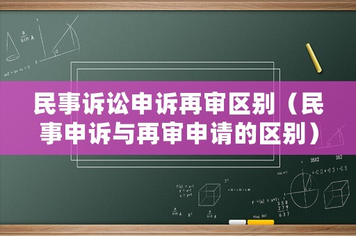民事訴訟申訴再審區別（民事申訴與再審申請的區別）
