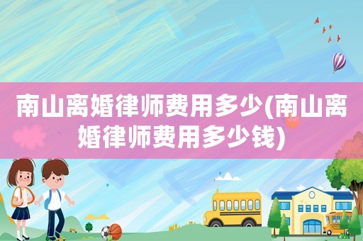 南山離婚律師費用多少(南山離婚律師費用多少錢)