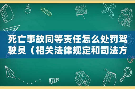 死亡事故同等責任怎么處罰駕駛員（相關法律規定和司法方法介紹）