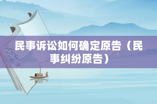 民事訴訟如何確定原告（民事糾紛原告）