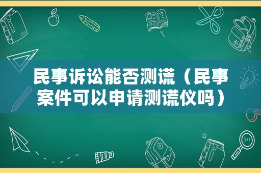民事訴訟能否測謊（民事案件可以申請測謊儀嗎）