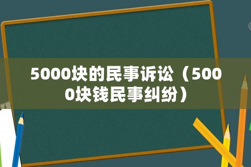 5000塊的民事訴訟（5000塊錢民事糾紛）