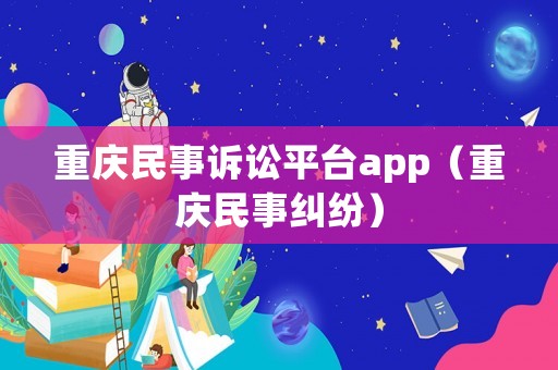 重慶民事訴訟平臺app（重慶民事糾紛）