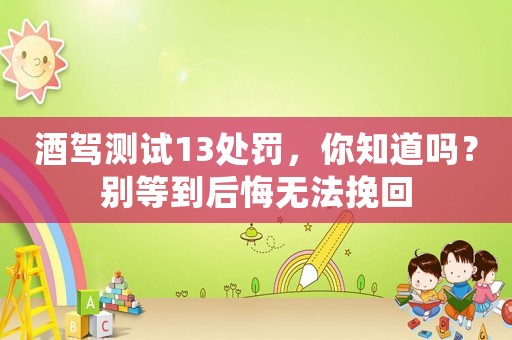 酒駕測試13處罰，你知道嗎？別等到后悔無法挽回