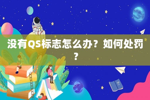 沒有QS標(biāo)志怎么辦？如何處罰？
