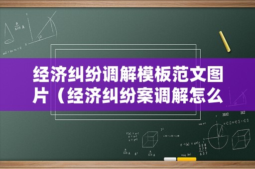經(jīng)濟糾紛調(diào)解模板范文圖片（經(jīng)濟糾紛案調(diào)解怎么處理）