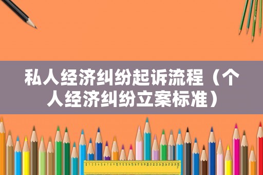 私人經濟糾紛起訴流程（個人經濟糾紛立案標準）