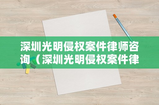 深圳光明侵權案件律師咨詢（深圳光明侵權案件律師咨詢電話）