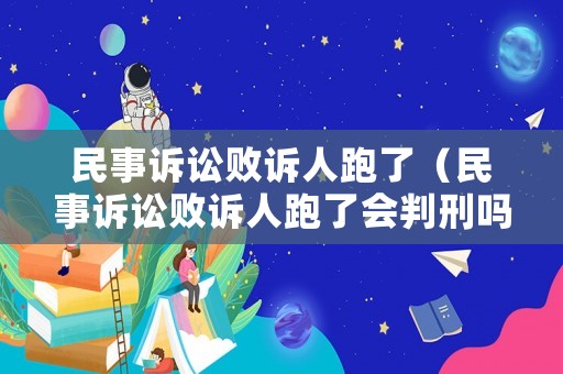 民事訴訟敗訴人跑了（民事訴訟敗訴人跑了會判刑嗎）