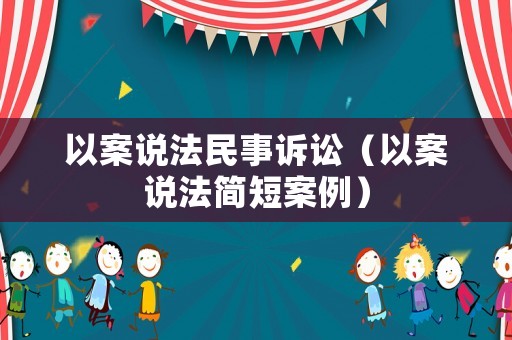 以案說法民事訴訟（以案說法簡短案例）