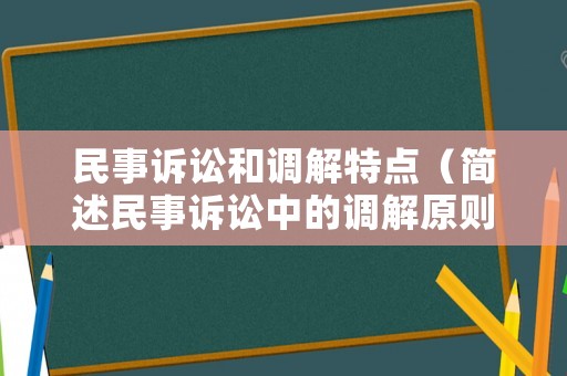 民事訴訟和調解特點（簡述民事訴訟中的調解原則）