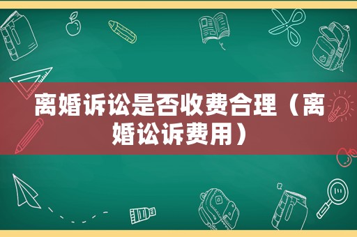 離婚訴訟是否收費合理（離婚訟訴費用）