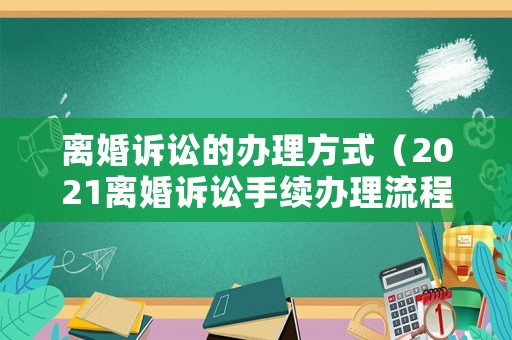 離婚訴訟的辦理方式（2021離婚訴訟手續(xù)辦理流程）