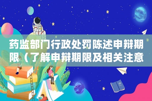 藥監(jiān)部門行政處罰陳述申辯期限（了解申辯期限及相關(guān)注意事項(xiàng)）