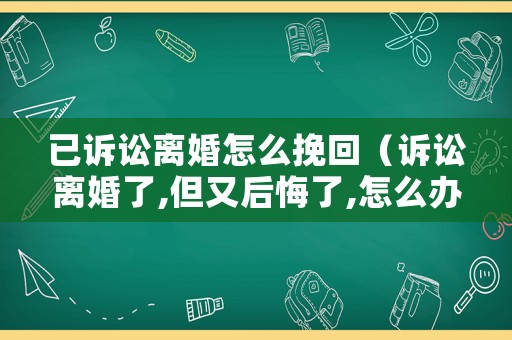 已訴訟離婚怎么挽回（訴訟離婚了,但又后悔了,怎么辦）