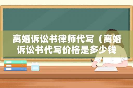 離婚訴訟書律師代寫（離婚訴訟書代寫價格是多少錢?）