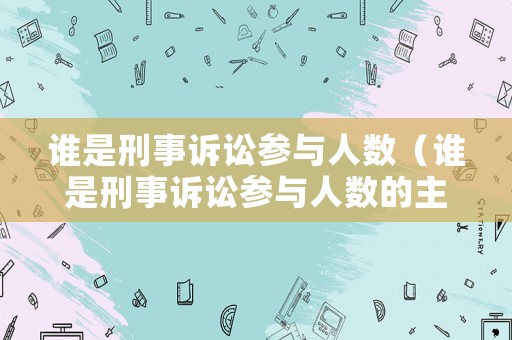 誰是刑事訴訟參與人數（誰是刑事訴訟參與人數的主體）