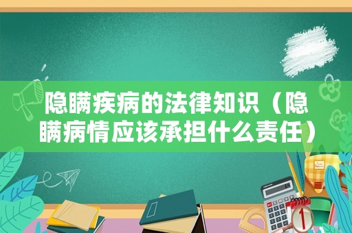 隱瞞疾病的法律知識(shí)（隱瞞病情應(yīng)該承擔(dān)什么責(zé)任）