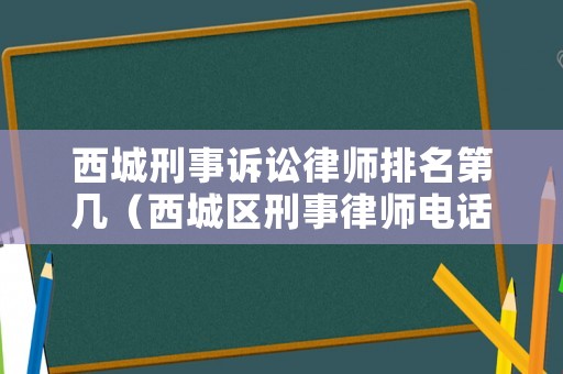 西城刑事訴訟律師排名第幾（西城區(qū)刑事律師電話號(hào)碼）