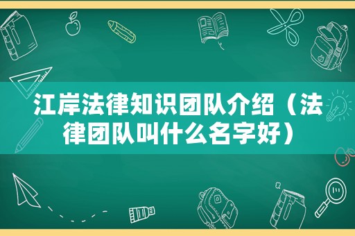 江岸法律知識(shí)團(tuán)隊(duì)介紹（法律團(tuán)隊(duì)叫什么名字好）