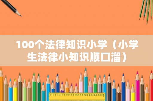 100個法律知識小學（小學生法律小知識順口溜）