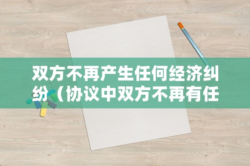 雙方不再產生任何經濟糾紛（協議中雙方不再有任何經濟糾紛）