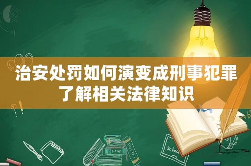 治安處罰如何演變成刑事犯罪了解相關法律知識