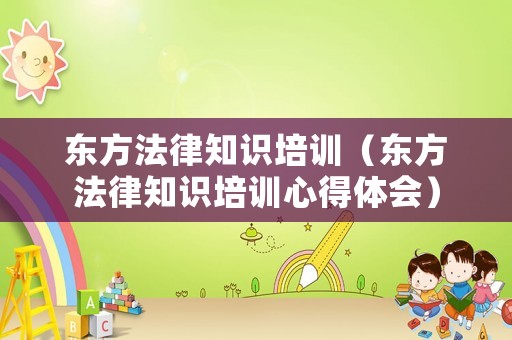 東方法律知識培訓（東方法律知識培訓心得體會）