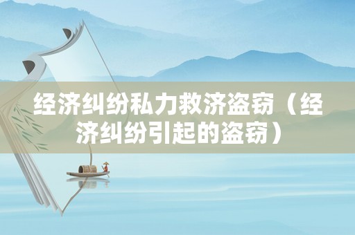 經(jīng)濟(jì)糾紛私力救濟(jì)盜竊（經(jīng)濟(jì)糾紛引起的盜竊）