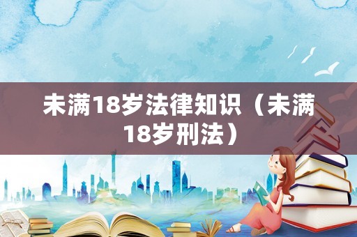 未滿18歲法律知識（未滿18歲刑法）