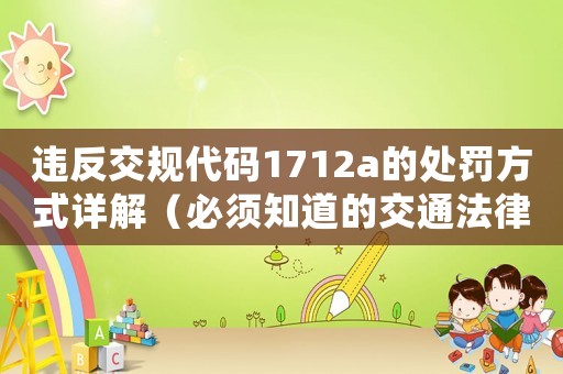 違反交規代碼1712a的處罰方式詳解（必須知道的交通法律知識）