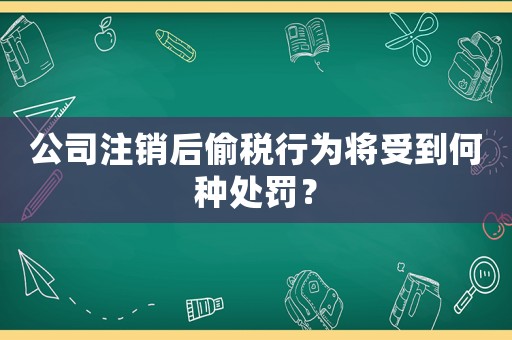 公司注銷后偷稅行為將受到何種處罰？