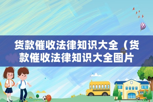 貨款催收法律知識大全（貨款催收法律知識大全圖片）