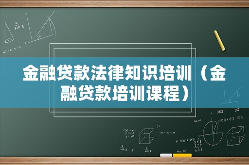 金融貸款法律知識培訓（金融貸款培訓課程）