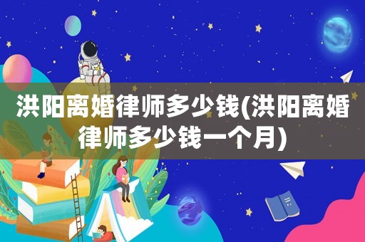洪陽(yáng)離婚律師多少錢(洪陽(yáng)離婚律師多少錢一個(gè)月)