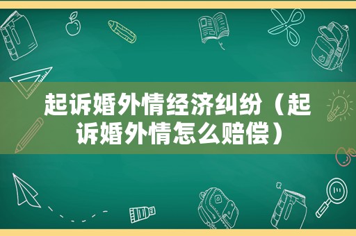起訴婚外情經(jīng)濟(jì)糾紛（起訴婚外情怎么賠償）