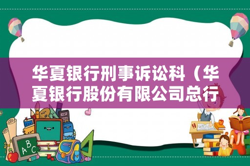 華夏銀行刑事訴訟科（華夏銀行股份有限公司總行在哪）