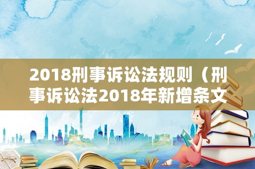 2018刑事訴訟法規則（刑事訴訟法2018年新增條文匯總）