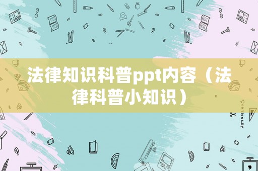 法律知識(shí)科普ppt內(nèi)容（法律科普小知識(shí)）