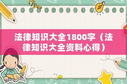 法律知識大全1800字（法律知識大全資料心得）